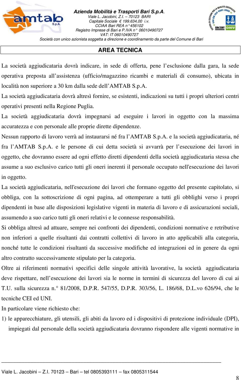 La società aggiudicataria dovrà impegnarsi ad eseguire i lavori in oggetto con la massima accuratezza e con personale alle proprie dirette dipendenze.