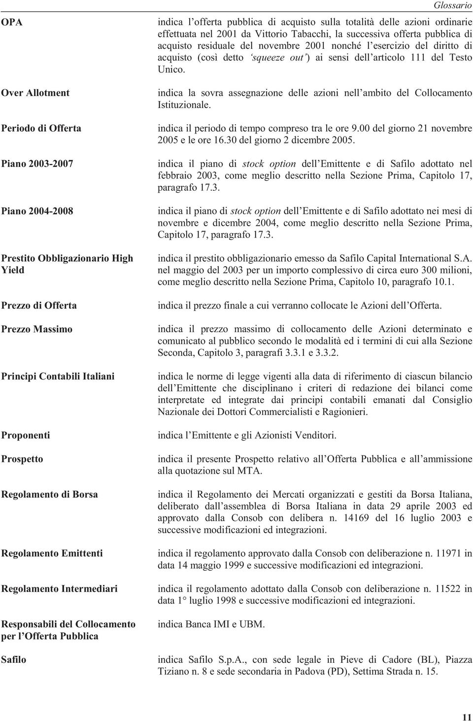 ordinarie effettuata nel 2001 da Vittorio Tabacchi, la successiva offerta pubblica di acquisto residuale del novembre 2001 nonché l esercizio del diritto di acquisto (così detto squeeze out ) ai