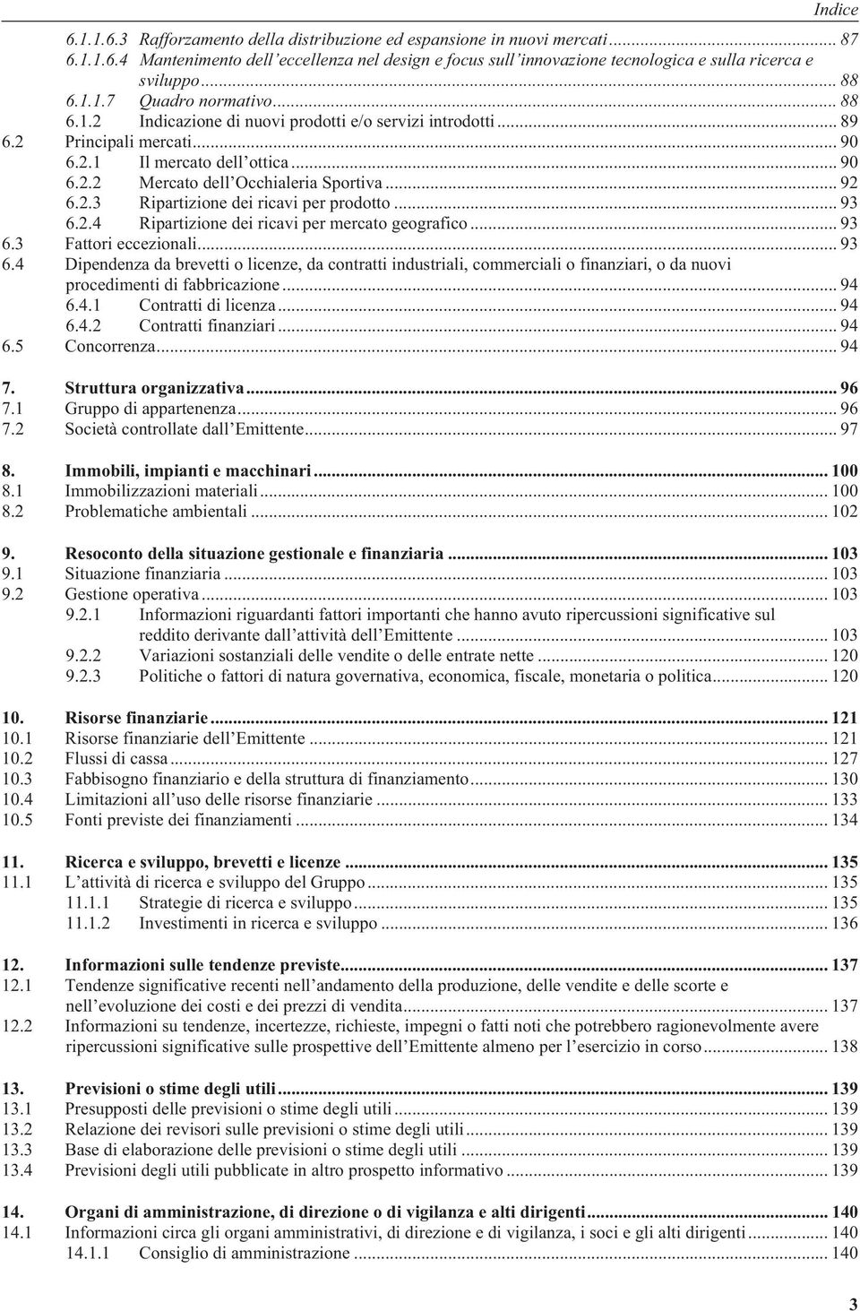 .. 92 6.2.3 Ripartizione dei ricavi per prodotto... 93 6.2.4 Ripartizione dei ricavi per mercato geografico... 93 6.3 Fattori eccezionali... 93 6.4 Dipendenza da brevetti o licenze, da contratti industriali, commerciali o finanziari, o da nuovi procedimenti di fabbricazione.