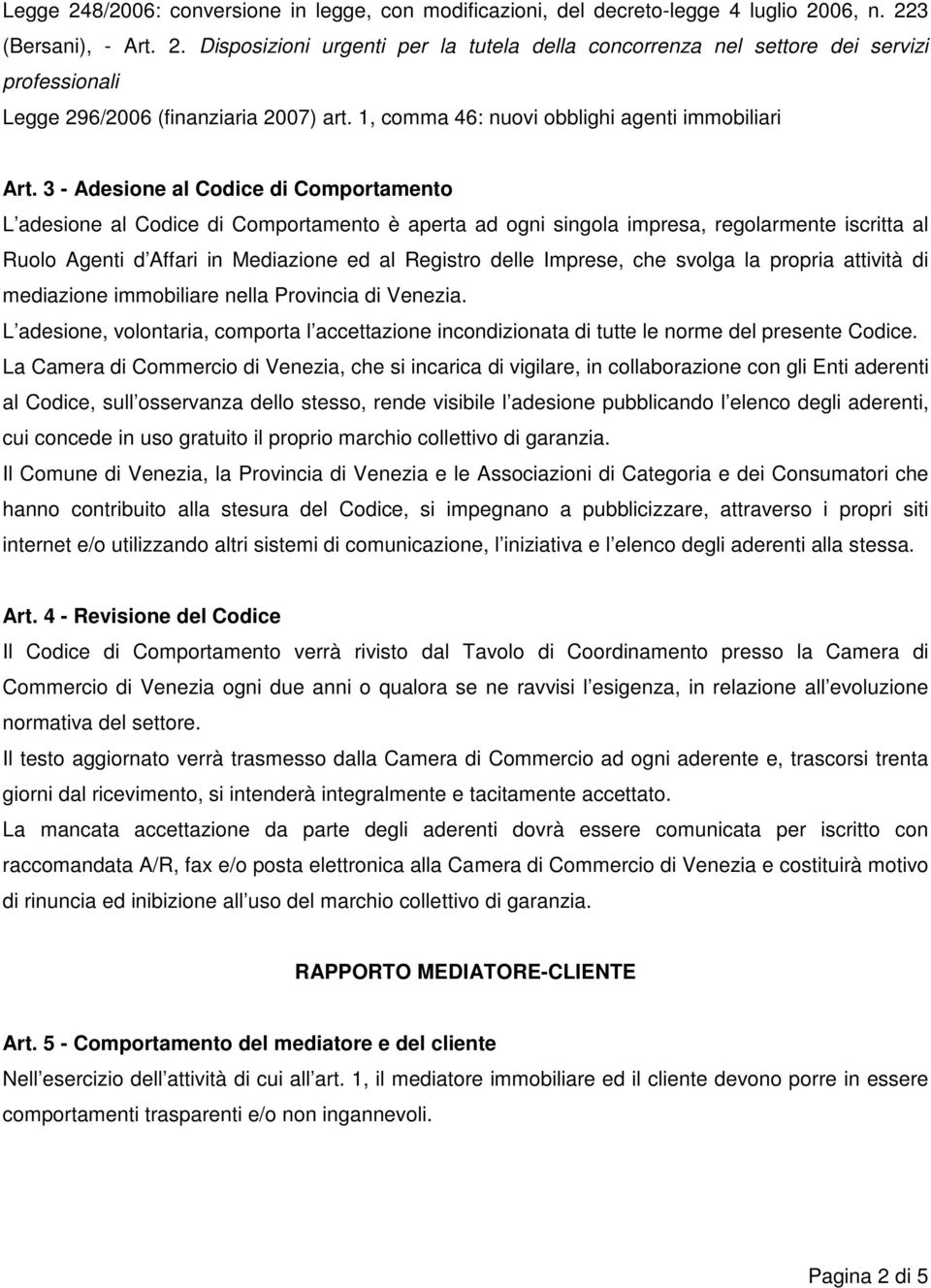 3 - Adesione al Codice di Comportamento L adesione al Codice di Comportamento è aperta ad ogni singola impresa, regolarmente iscritta al Ruolo Agenti d Affari in Mediazione ed al Registro delle