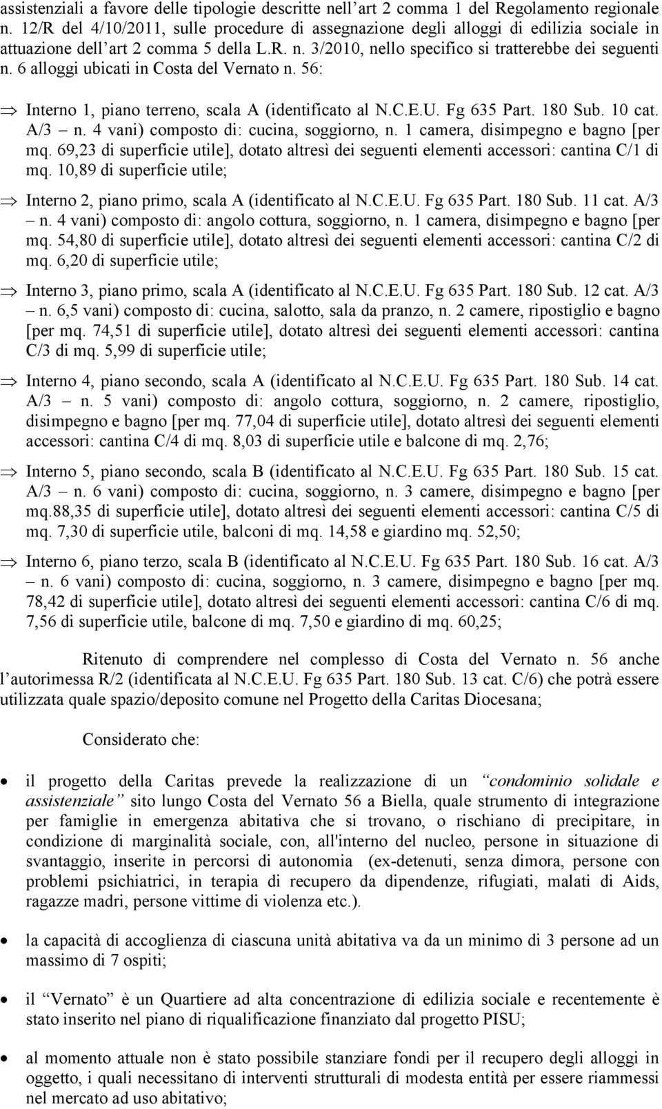 6 alloggi ubicati in Costa del Vernato n. 56: Interno 1, piano terreno, scala A (identificato al N.C.E.U. Fg 635 Part. 180 Sub. 10 cat. A/3 n. 4 vani) composto di: cucina, soggiorno, n.