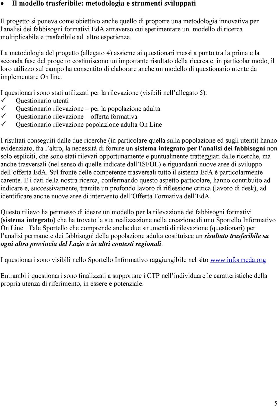 La metodologia del progetto (allegato 4) assieme ai questionari messi a punto tra la prima e la seconda fase del progetto costituiscono un importante risultato della ricerca e, in particolar modo, il