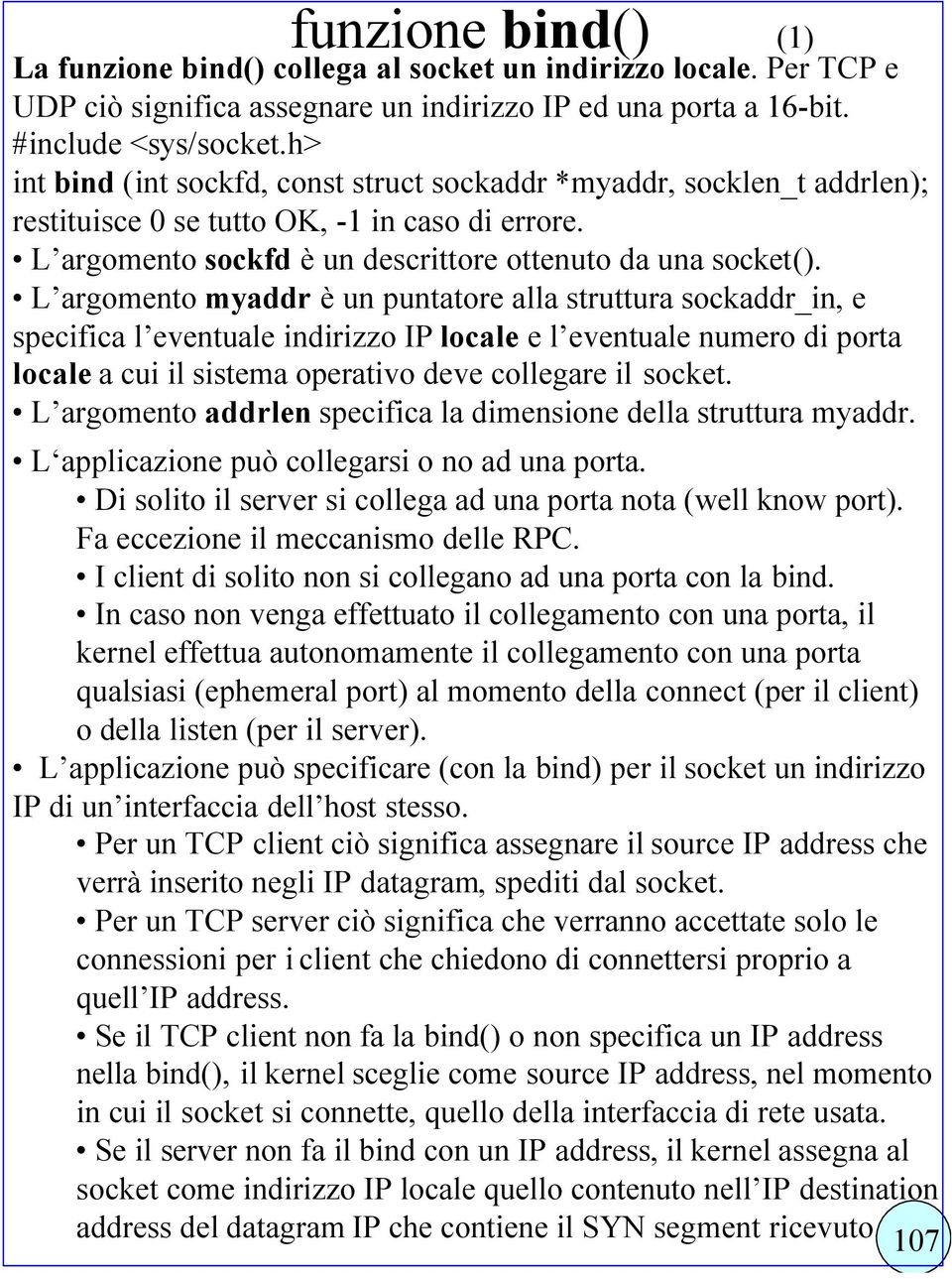 L argomento myaddr è un puntatore alla struttura sockaddr_in, e specifica l eventuale indirizzo IP locale e l eventuale numero di porta locale a cui il sistema operativo deve collegare il socket.