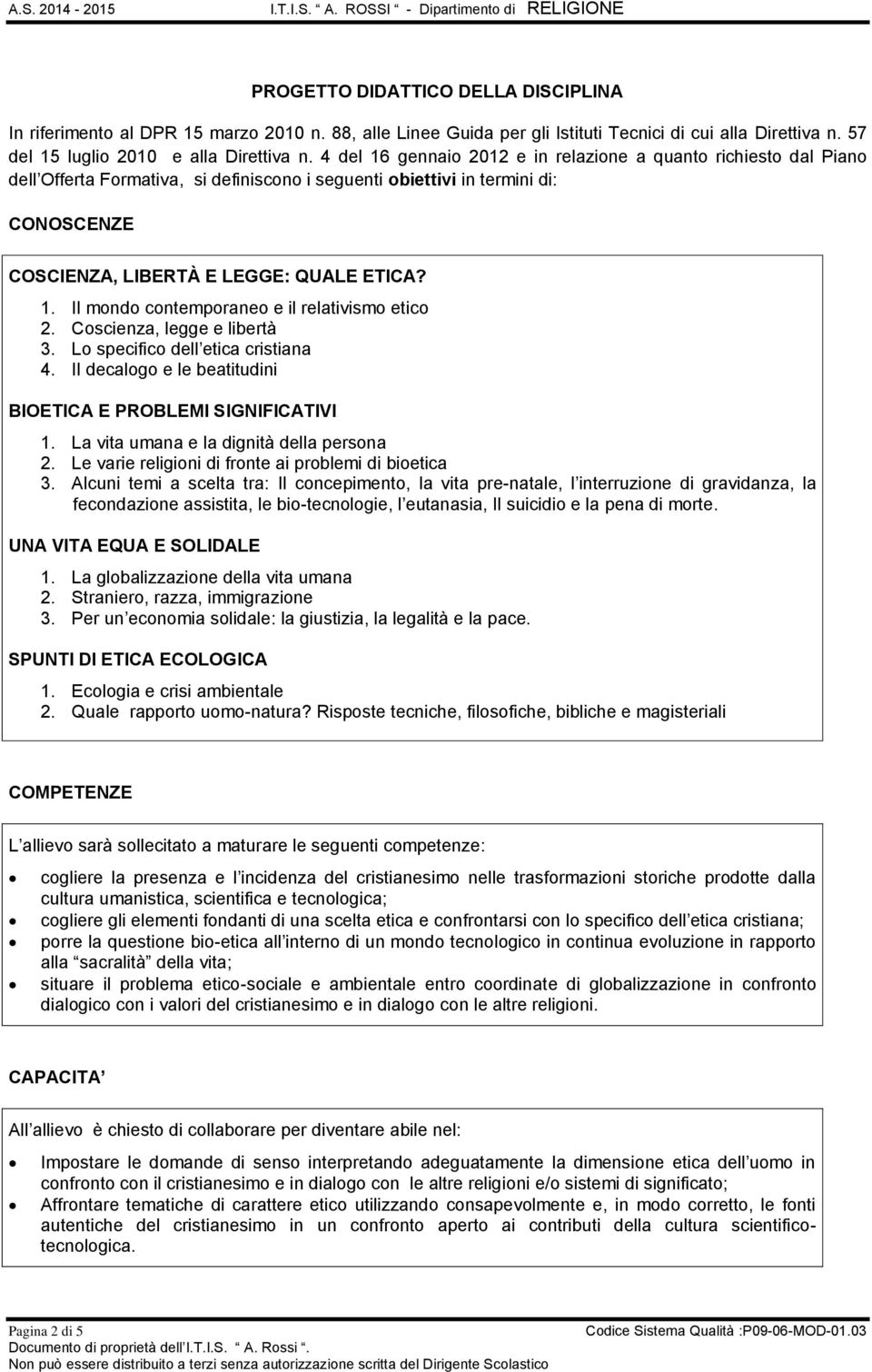 Coscienza, legge e libertà 3. Lo specifico dell etica cristiana 4. Il decalogo e le beatitudini BIOETICA E PROBLEMI SIGNIFICATIVI 1. La vita umana e la dignità della persona 2.