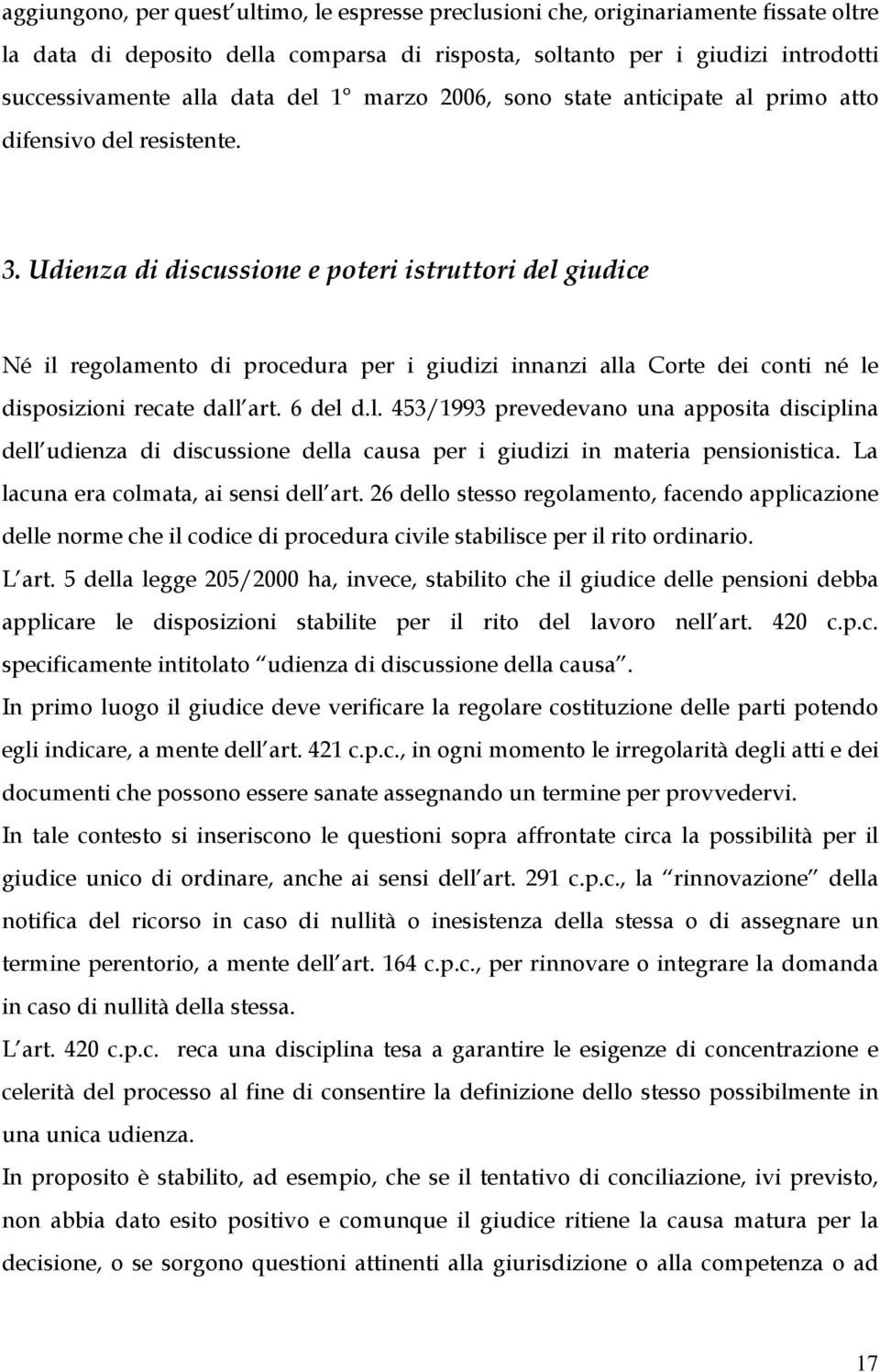 Udienza di discussione e poteri istruttori del giudice Né il regolamento di procedura per i giudizi innanzi alla Corte dei conti né le disposizioni recate dall art. 6 del d.l. 453/1993 prevedevano una apposita disciplina dell udienza di discussione della causa per i giudizi in materia pensionistica.