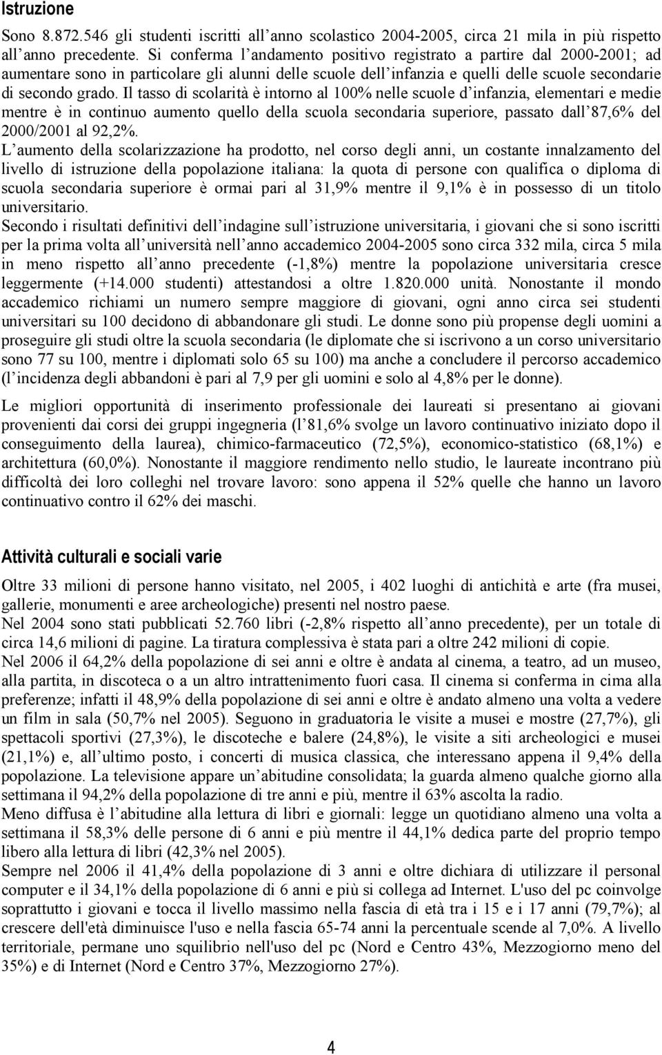 Il tasso di scolarità è intorno al 100% nelle scuole d infanzia, elementari e medie mentre è in continuo aumento quello della scuola secondaria superiore, passato dall 87,6% del 2000/2001 al 92,2%.