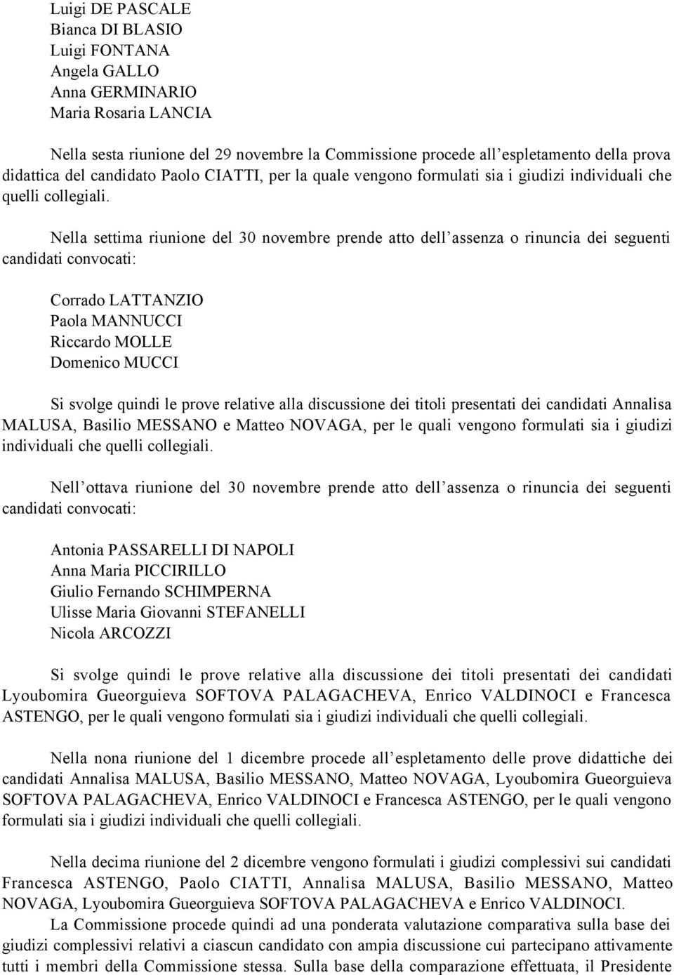 Nella settima riunione del 30 novembre prende atto dell assenza o rinuncia dei seguenti candidati convocati: Riccardo MOLLE Domenico MUCCI Si svolge quindi le prove relative alla discussione dei