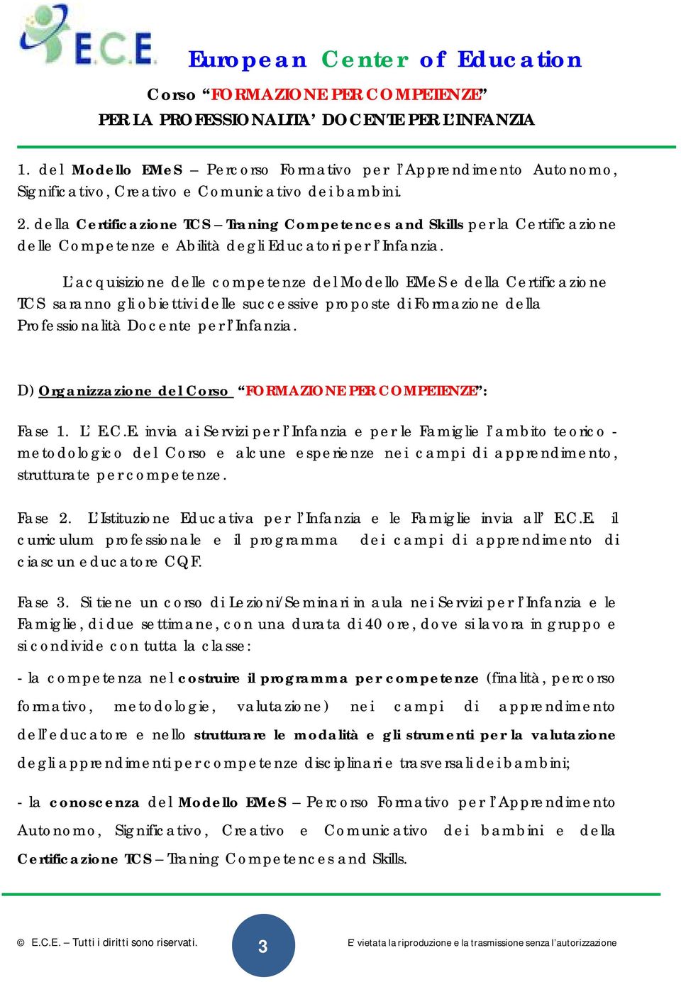 L acquisizione delle competenze del Modello EMeS e della Certificazione TCS saranno gli obiettivi delle successive proposte di Formazione della Professionalità Docente per l Infanzia.