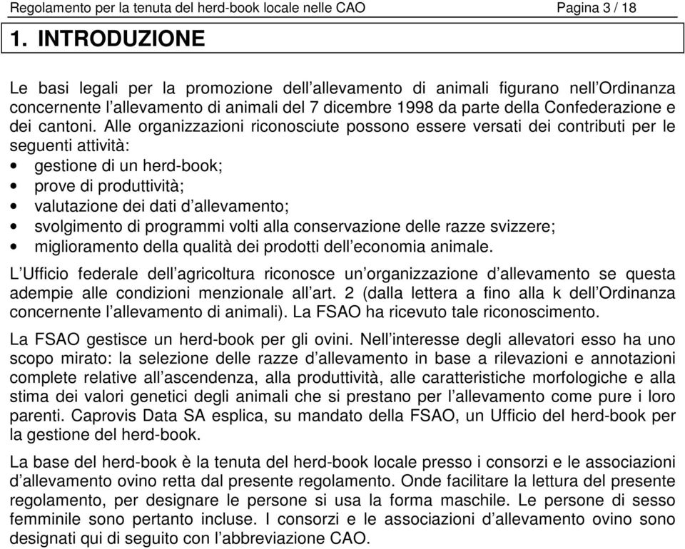 Alle organizzazioni riconosciute possono essere versati dei contributi per le seguenti attività: gestione di un herd-book; prove di produttività; valutazione dei dati d allevamento; svolgimento di