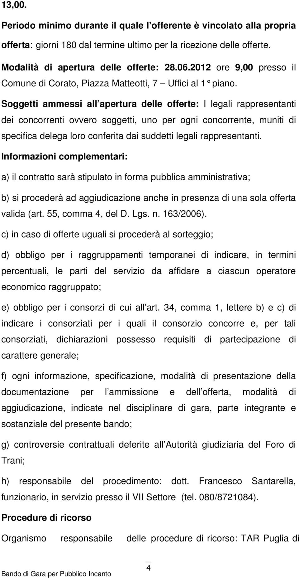 Soggetti ammessi all apertura delle offerte: I legali rappresentanti dei concorrenti ovvero soggetti, uno per ogni concorrente, muniti di specifica delega loro conferita dai suddetti legali