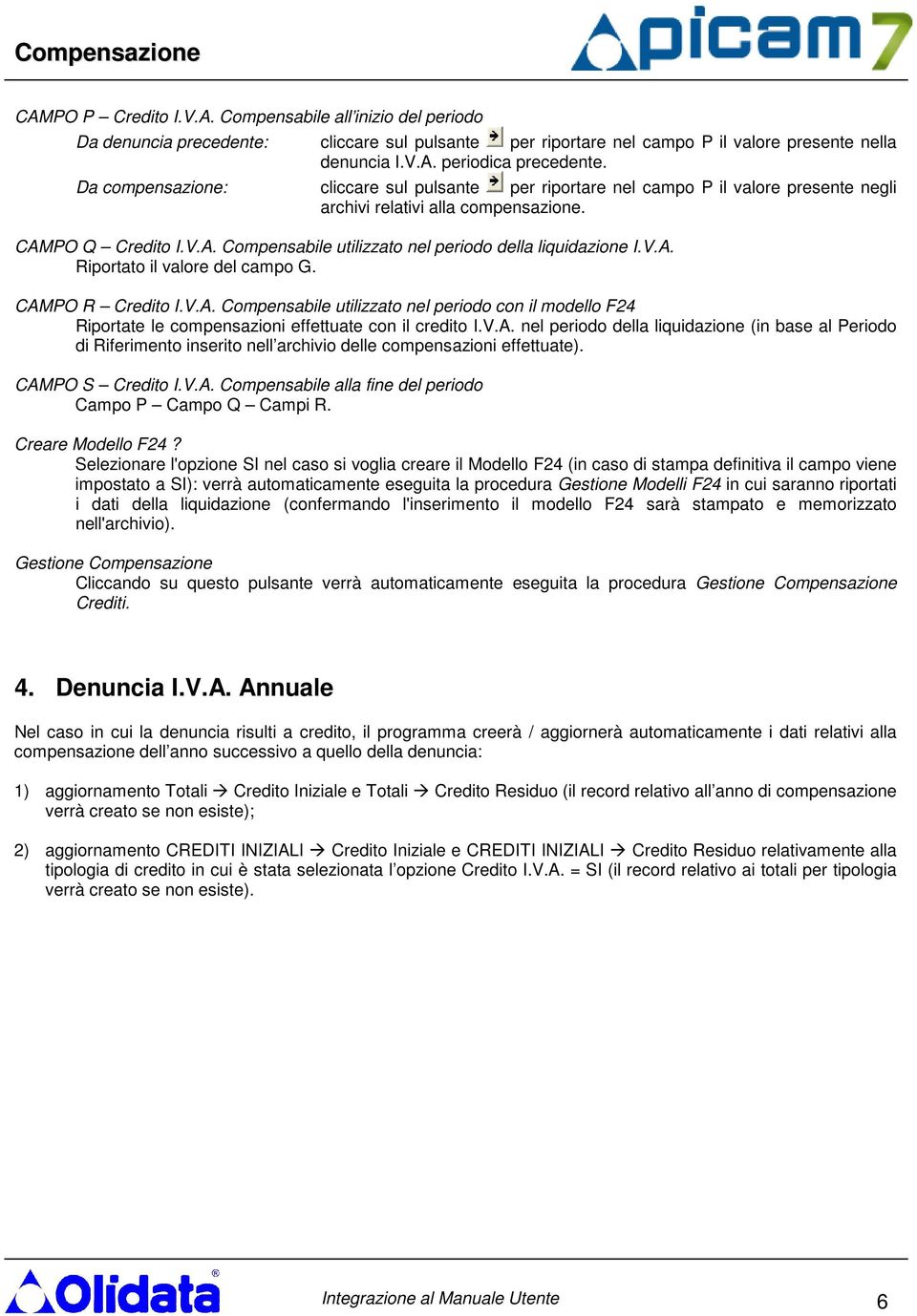 V.A. Riportato il valore del campo G. CAMPO R Credito I.V.A. Compensabile utilizzato nel periodo con il modello F24 Riportate le compensazioni effettuate con il credito I.V.A. nel periodo della liquidazione (in base al Periodo di Riferimento inserito nell archivio delle compensazioni effettuate).