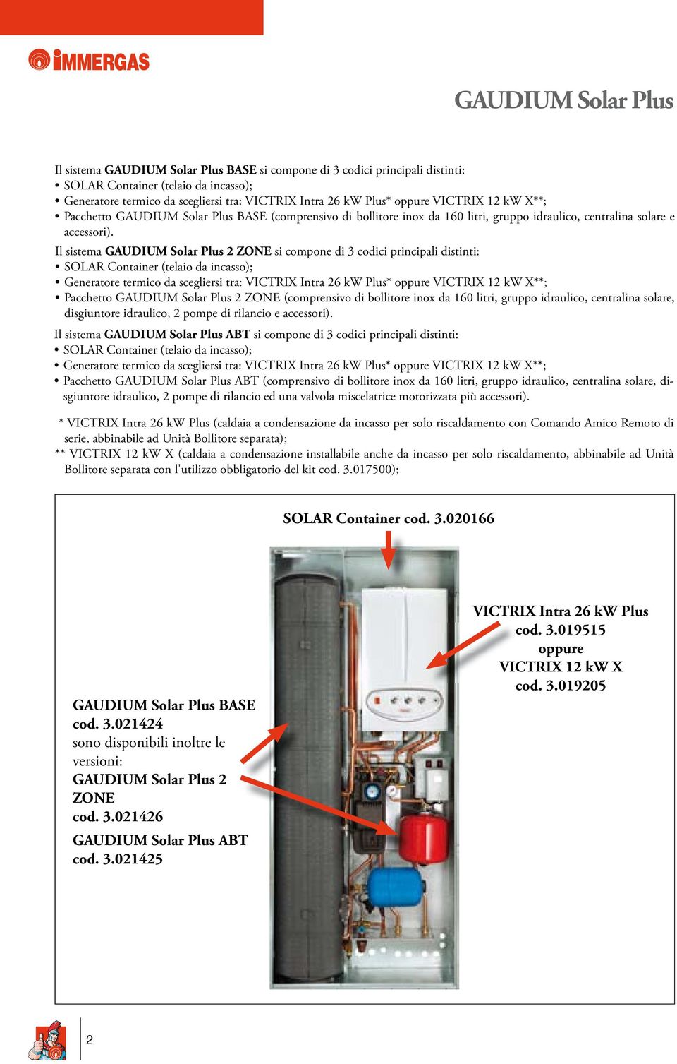 Il sistema GAUDIUM Solar Plus 2 ZONE si compone di 3 codici principali distinti: SOLAR Container (telaio da incasso); Generatore termico da scegliersi tra: VICTRIX Intra 26 kw Plus* oppure VICTRIX 12