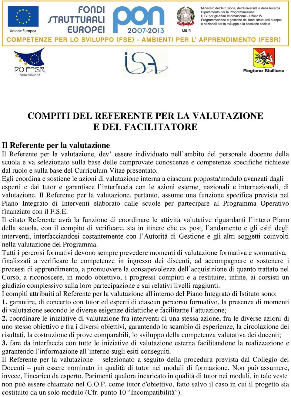 Egli coordina e sostiene le azioni di valutazione interna a ciascuna proposta/modulo avanzati dagli esperti e dai tutor e garantisce l interfaccia con le azioni esterne, nazionali e internazionali,