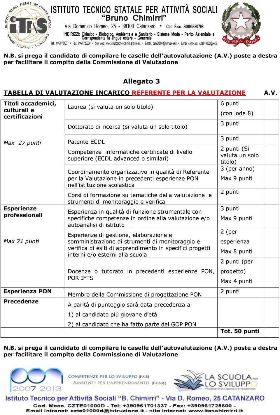 Laurea (si valuta un solo titolo) Dottorato di ricerca (si valuta un solo titolo) 6 punti (con lode 8) 3 punti A.V.