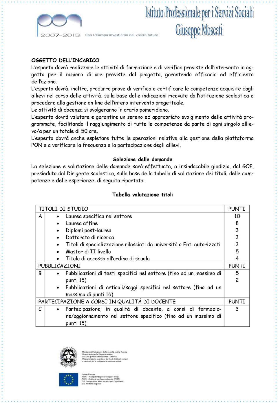 L esperto dovrà, inoltre, produrre prove di verifica e certificare le competenze acquisite dagli allievi nel corso delle attività, sulla base delle indicazioni ricevute dall istituzione scolastica e