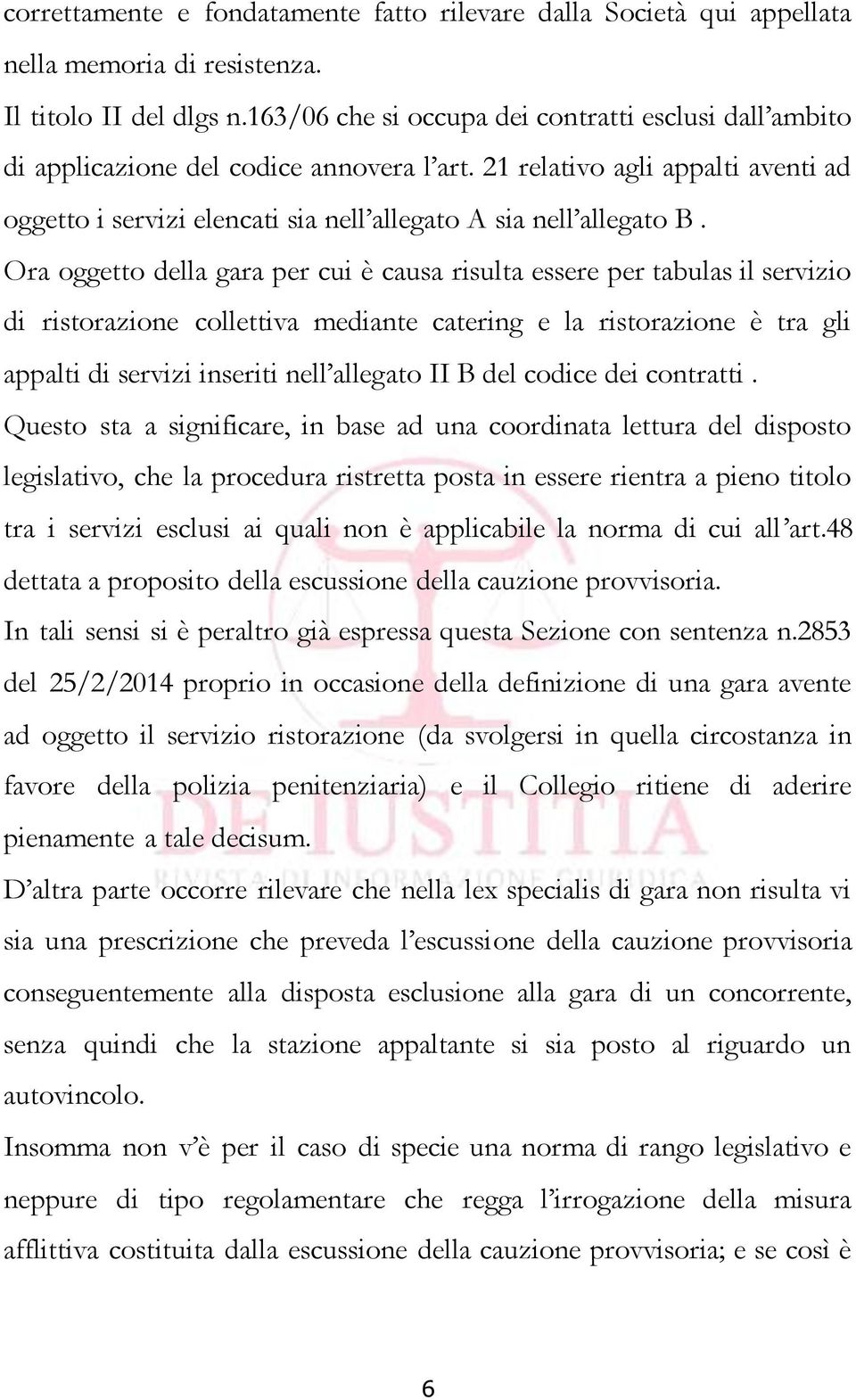 Ora oggetto della gara per cui è causa risulta essere per tabulas il servizio di ristorazione collettiva mediante catering e la ristorazione è tra gli appalti di servizi inseriti nell allegato II B