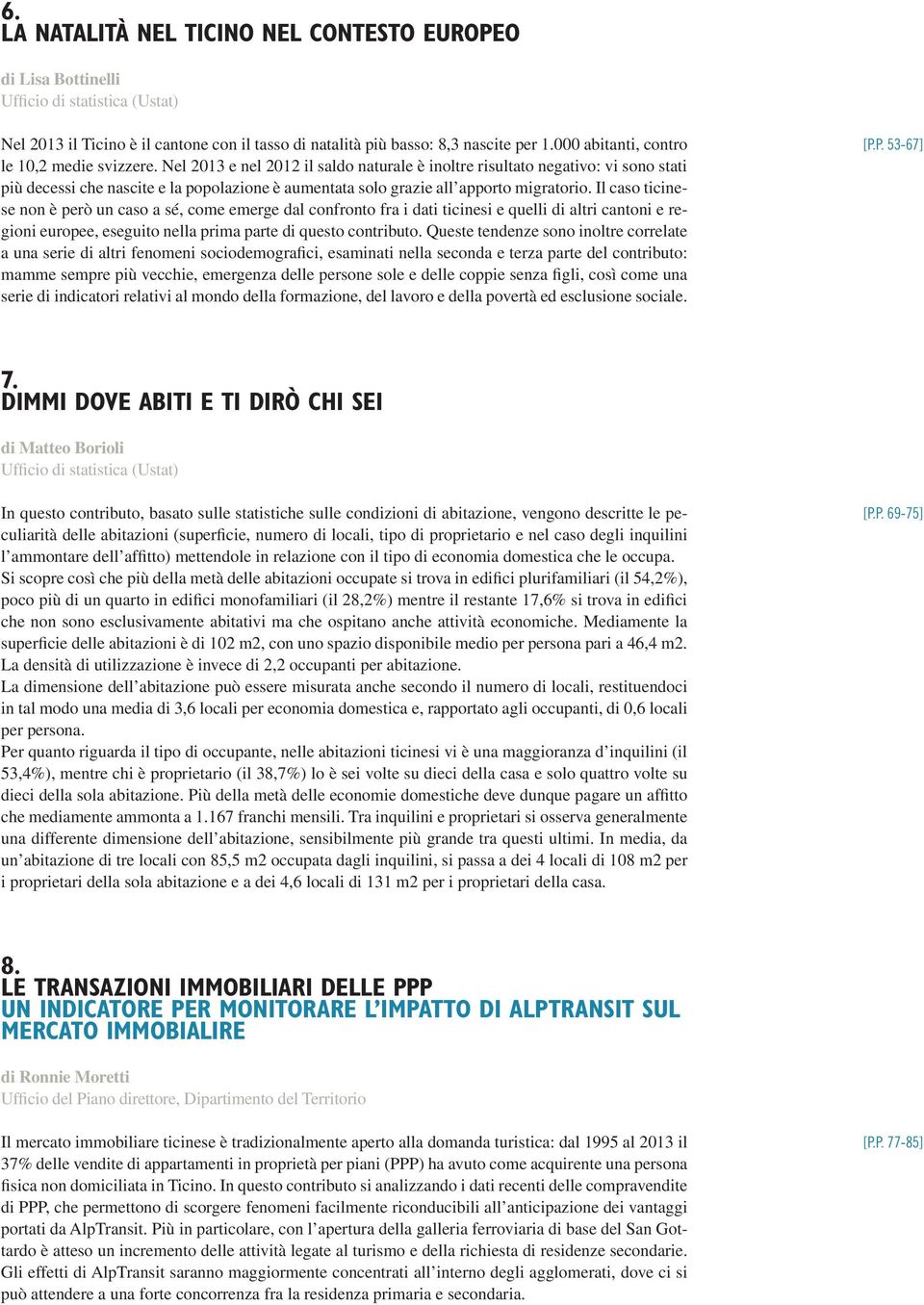 Il caso ticinese non è però un caso a sé, come emerge dal confronto fra i dati ticinesi e quelli di altri cantoni e regioni europee, eseguito nella prima parte di questo contributo.