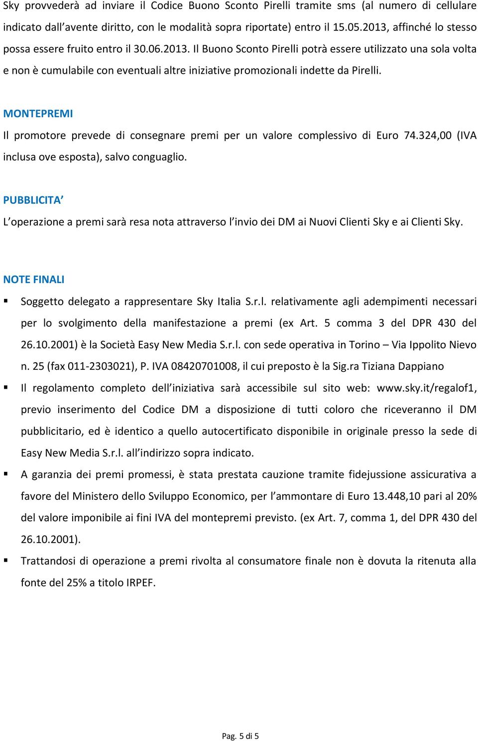 MONTEPREMI Il promotore prevede di consegnare premi per un valore complessivo di Euro 74.324,00 (IVA inclusa ove esposta), salvo conguaglio.