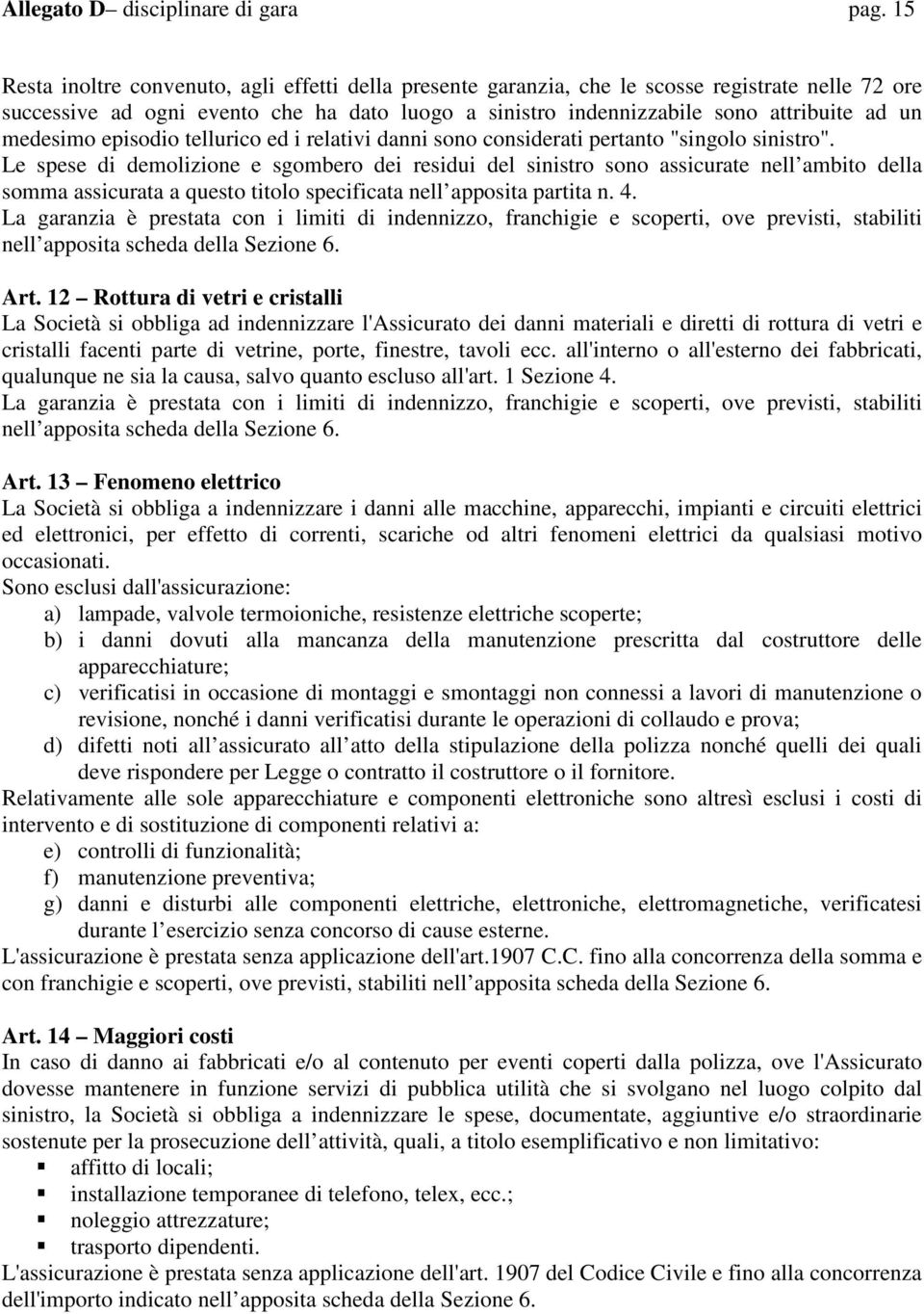 medesimo episodio tellurico ed i relativi danni sono considerati pertanto "singolo sinistro".