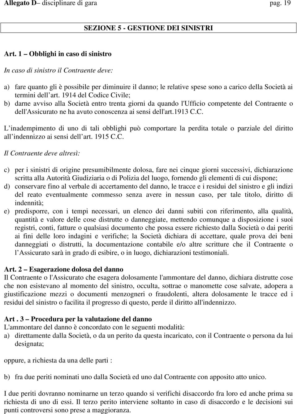 1914 del Codice Civile; b) darne avviso alla Società entro trenta giorni da quando l'ufficio competente del Contraente o dell'assicurato ne ha avuto conoscenza ai sensi dell'art.1913 C.C. L inadempimento di uno di tali obblighi può comportare la perdita totale o parziale del diritto all indennizzo ai sensi dell art.