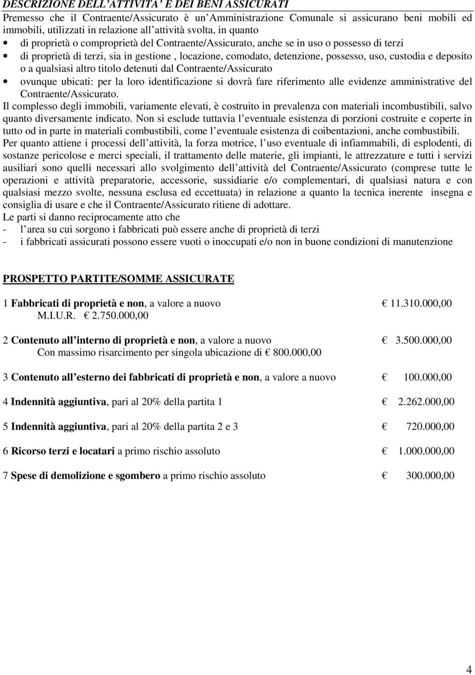 deposito o a qualsiasi altro titolo detenuti dal Contraente/Assicurato ovunque ubicati: per la loro identificazione si dovrà fare riferimento alle evidenze amministrative del Contraente/Assicurato.