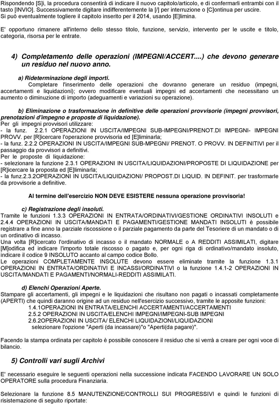 E' opportuno rimanere all'interno dello stesso titolo, funzione, servizio, intervento per le uscite e titolo, categoria, risorsa per le entrate. 4) Completamento delle operazioni (IMPEGNI/ACCERT.