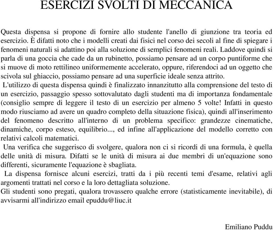 Laddove quindi si parla di una goccia che cade da un rubinetto, possiamo pensare ad un corpo puntiforme che si muove di moto rettilineo uniformemente accelerato, oppure, riferendoci ad un oggetto che