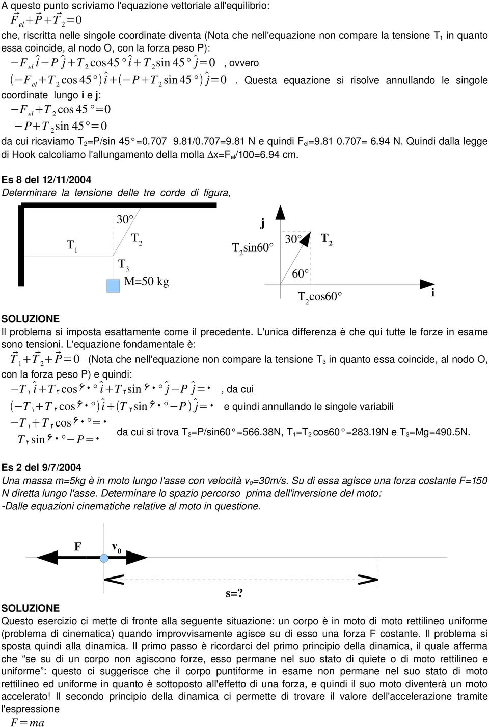 Questa equazione si risolve annullando le singole coordinate lungo i e j: F el T 2 cos 45 =0 P T 2 sin 45 =0 da cui ricaviamo T 2 =P/sin 45 =0.707 9.81/0.707=9.81 N e quindi F el =9.81 0.707= 6.94 N.