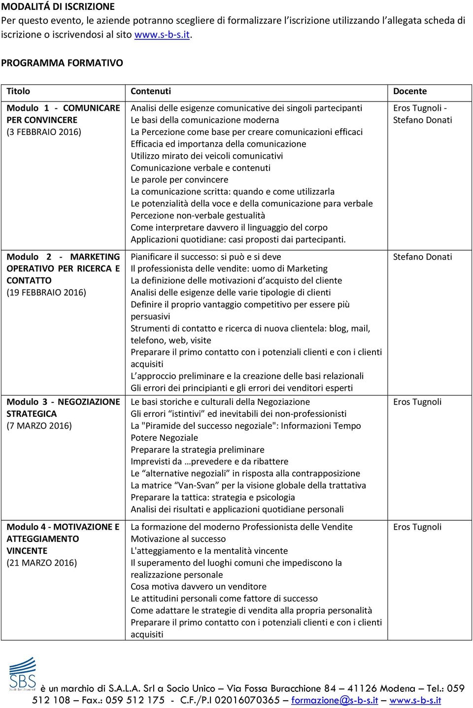 PROGRAMMA FORMATIVO Titolo Contenuti Docente Modulo 1 - COMUNICARE PER CONVINCERE (3 FEBBRAIO 2016) Modulo 2 - MARKETING OPERATIVO PER RICERCA E CONTATTO (19 FEBBRAIO 2016) Modulo 3 - NEGOZIAZIONE