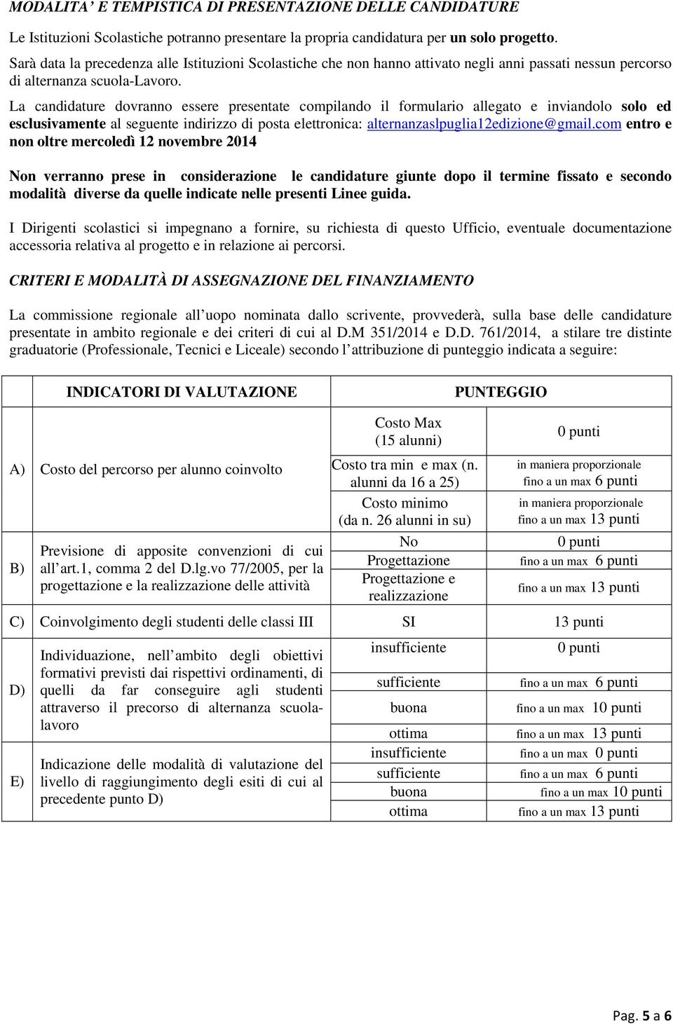 La candidature dovranno essere presentate compilando il formulario allegato e inviandolo solo ed esclusivamente al seguente indirizzo di posta elettronica: alternanzaslpuglia12edizione@gmail.