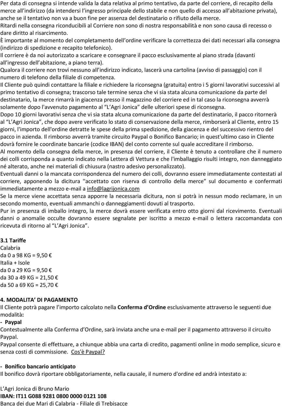 Ritardi nella consegna riconducibili al Corriere non sono di nostra responsabilità e non sono causa di recesso o dare diritto al risarcimento.