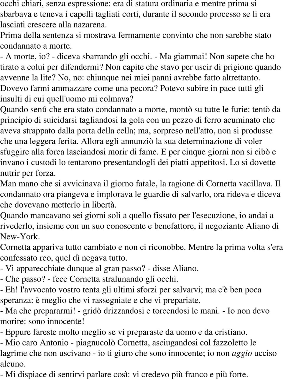 Non sapete che ho tirato a colui per difendermi? Non capite che stavo per uscir di prigione quando avvenne la lite? No, no: chiunque nei miei panni avrebbe fatto altrettanto.