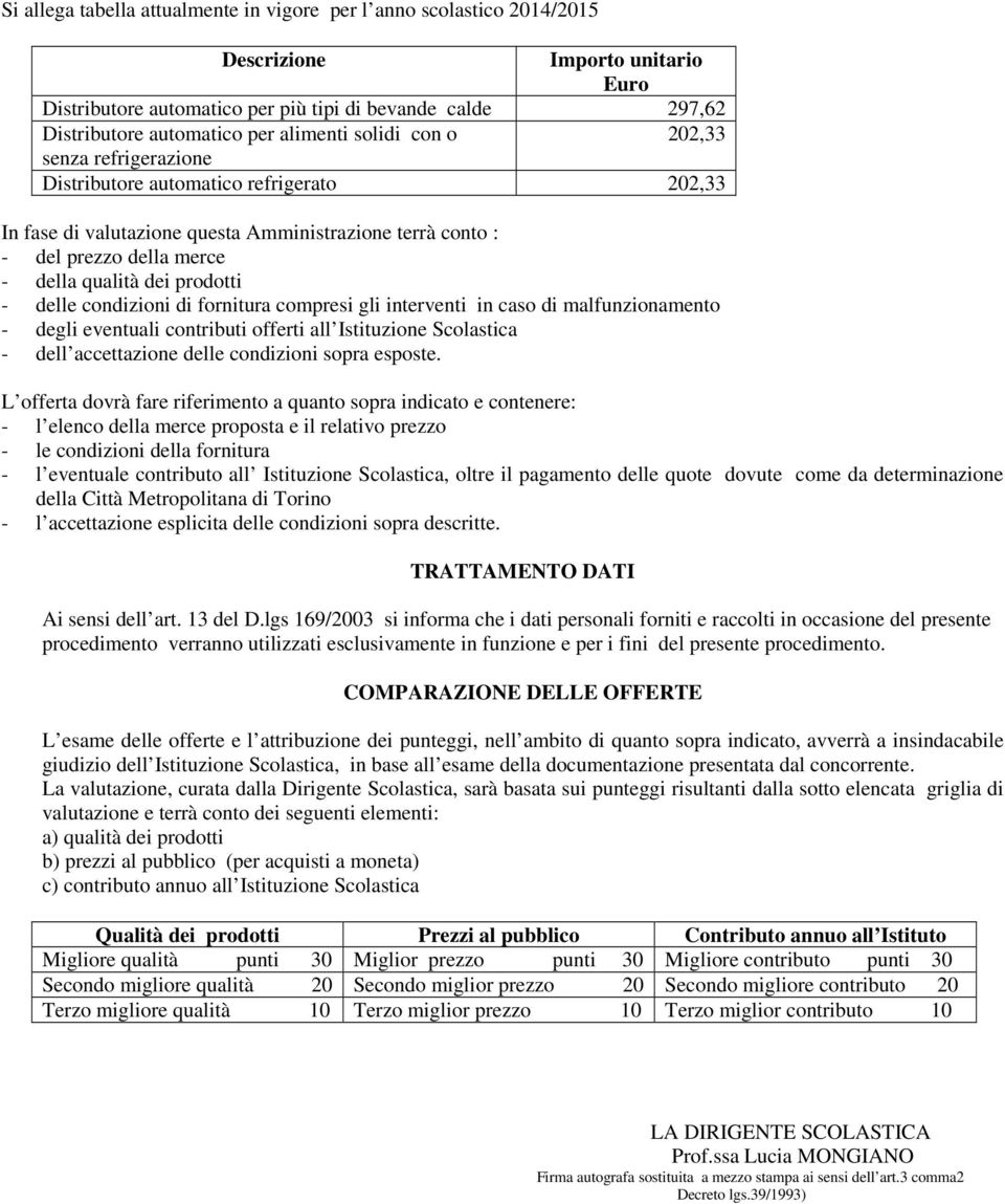 prodotti - delle condizioni di fornitura compresi gli interventi in caso di malfunzionamento - degli eventuali contributi offerti all Istituzione Scolastica - dell accettazione delle condizioni sopra