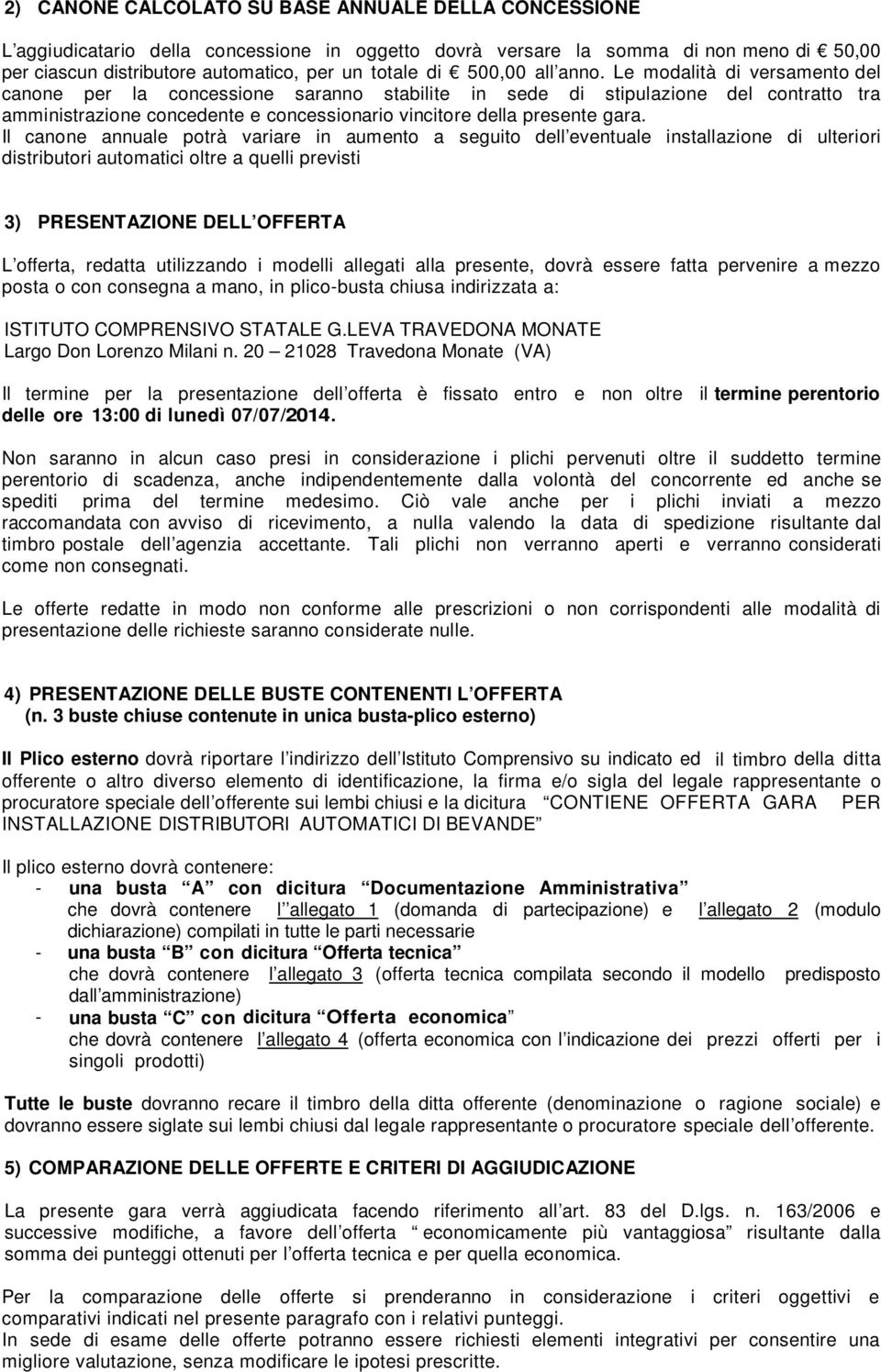 Le modalità di versamento del canone per la concessione saranno stabilite in sede di stipulazione del contratto tra amministrazione concedente e concessionario vincitore della presente gara.