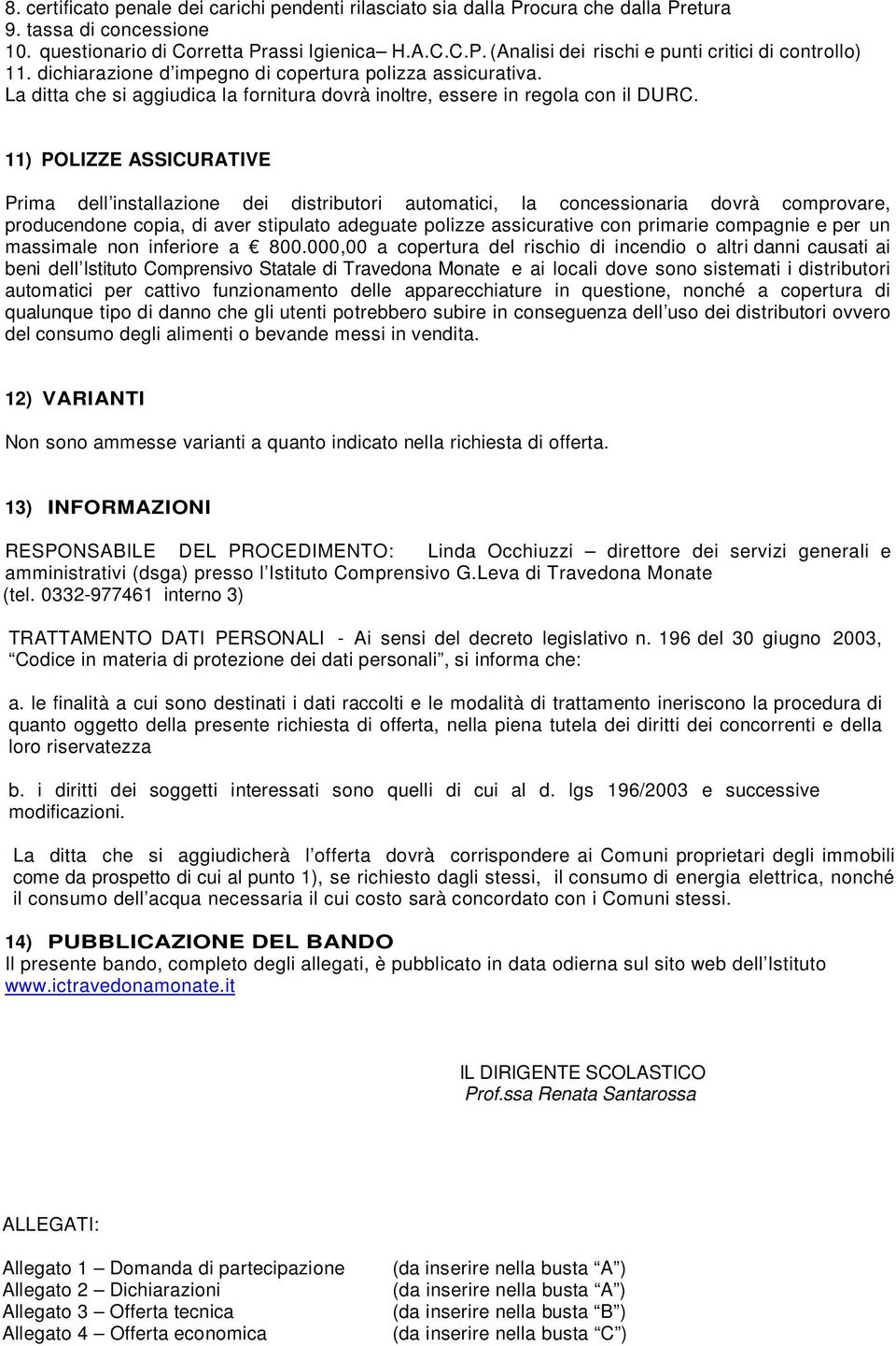 11) POLIZZE ASSICURATIVE Prima dell installazione dei distributori automatici, la concessionaria dovrà comprovare, producendone copia, di aver stipulato adeguate polizze assicurative con primarie