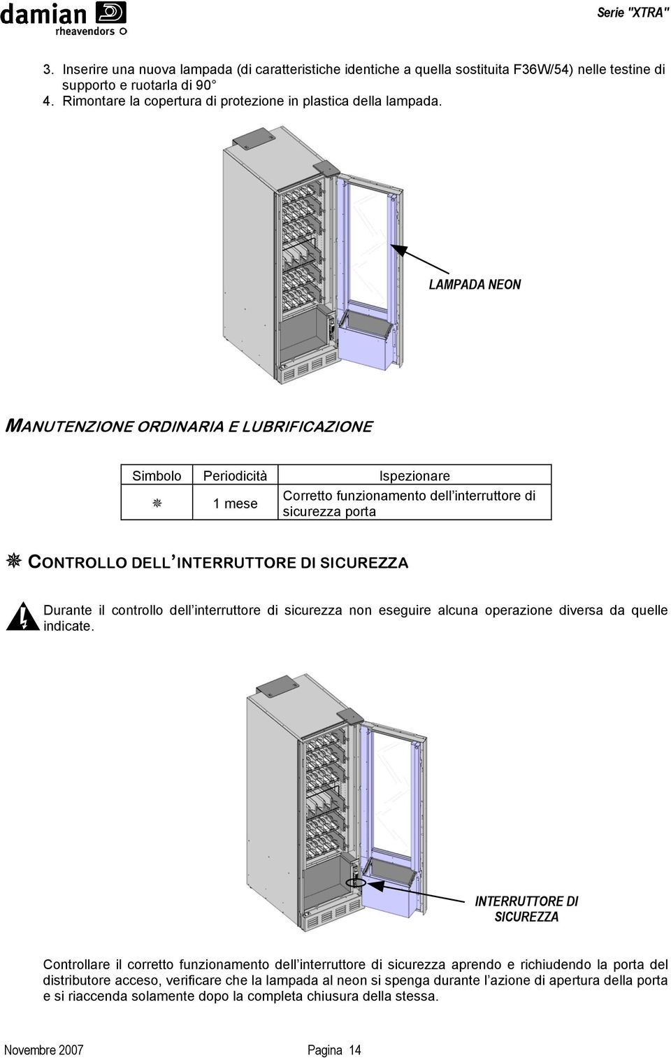 Durante il controllo dell interruttore di sicurezza non eseguire alcuna operazione diversa da quelle indicate.