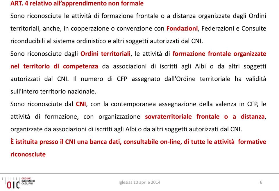 Sono riconosciute dagli Ordini territoriali, le attività di frontale organizzate nel territorio di competenza da associazioni di iscritti agli Albi o da altri soggetti autorizzati dal CNI.