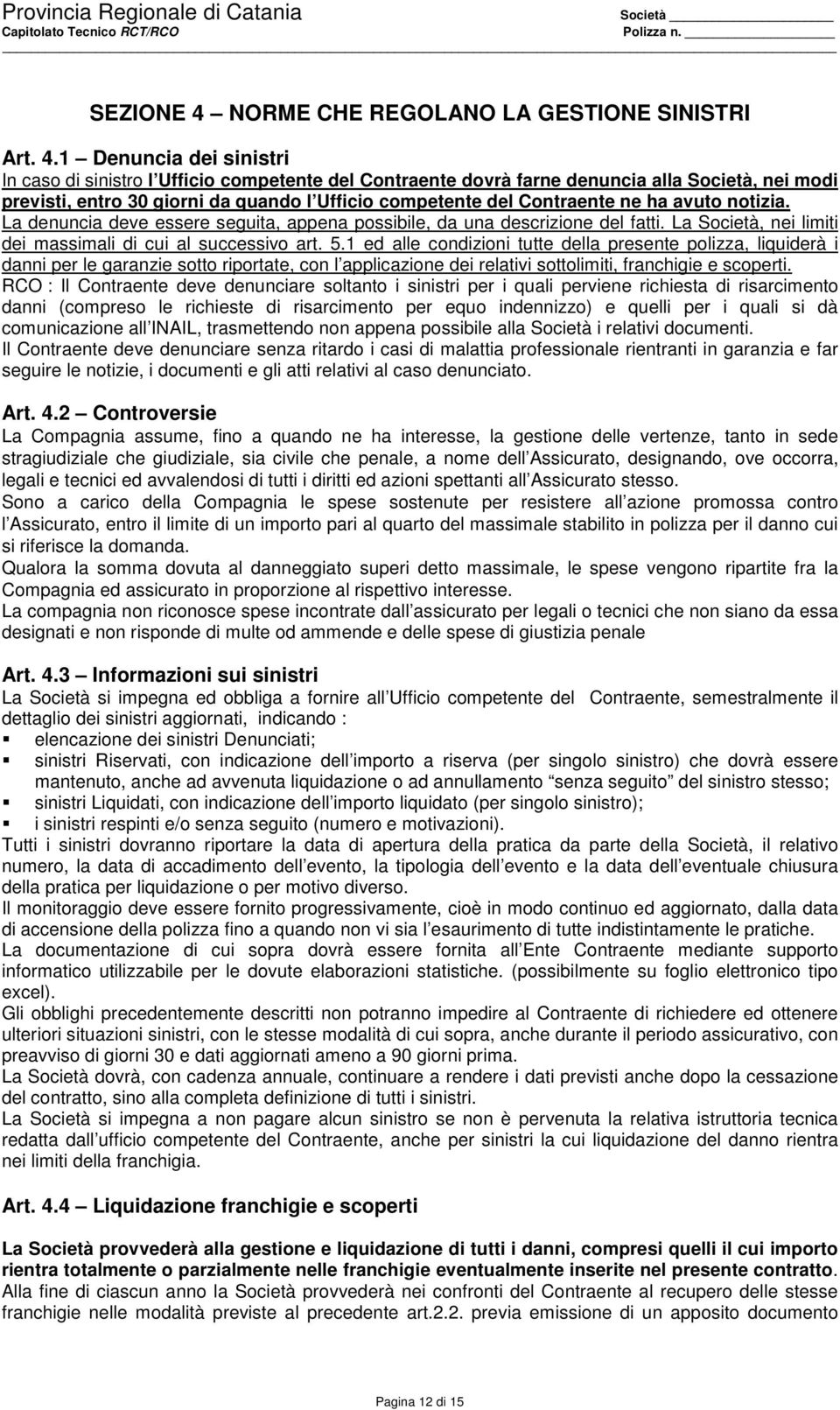 1 Denuncia dei sinistri In caso di sinistro l Ufficio competente del Contraente dovrà farne denuncia alla Società, nei modi previsti, entro 30 giorni da quando l Ufficio competente del Contraente ne