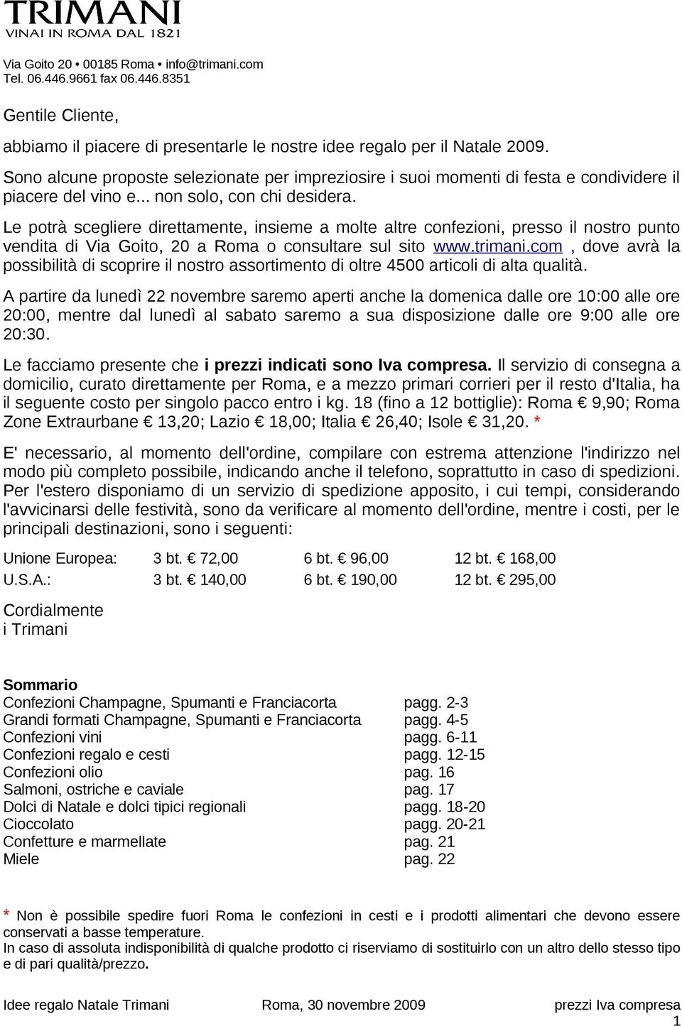 Le potrà scegliere direttamente, insieme a molte altre confezioni, presso il nostro punto vendita di Via Goito, 20 a Roma o consultare sul sito www.trimani.