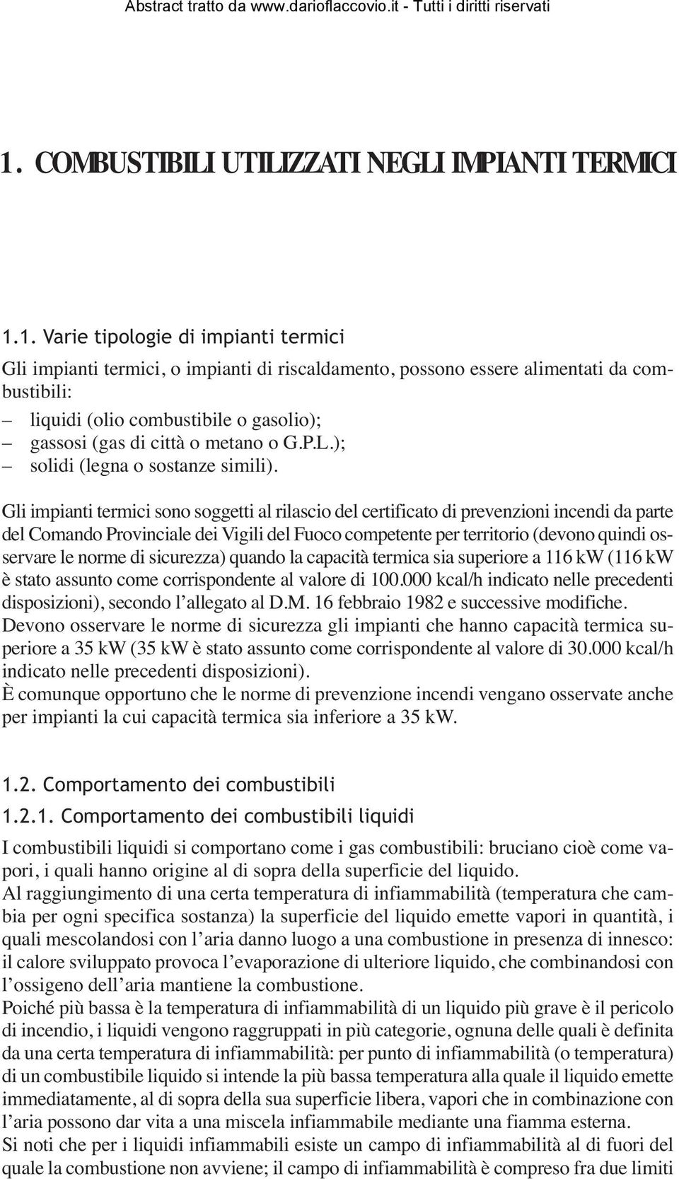 Gli impianti termici sono soggetti al rilascio del certificato di prevenzioni incendi da parte del Comando Provinciale dei Vigili del Fuoco competente per territorio (devono quindi osservare le norme