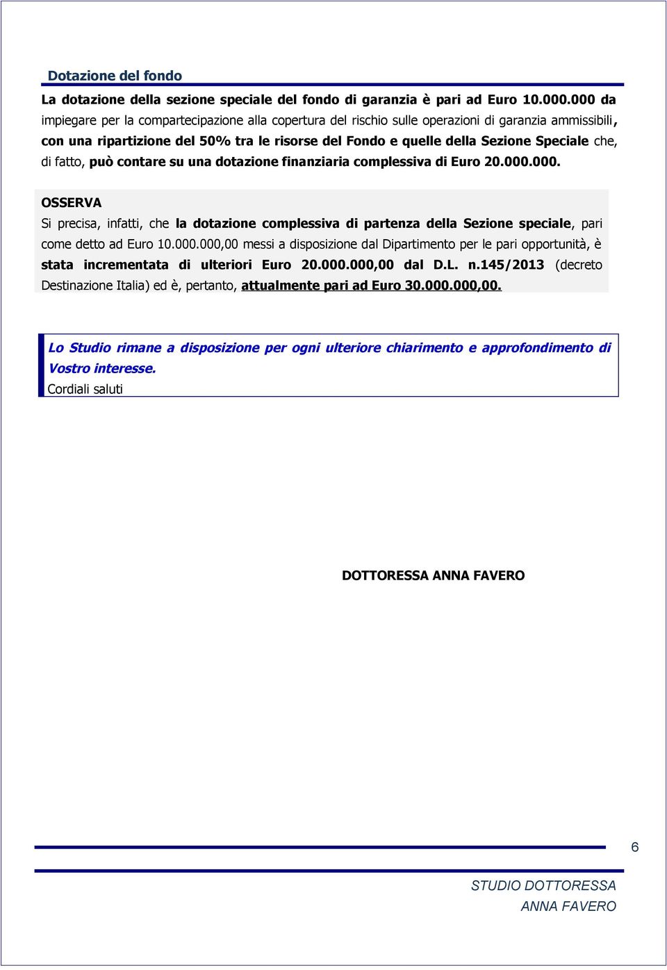 che, di fatto, può contare su una dotazione finanziaria complessiva di Euro 20.000.000. Si precisa, infatti, che la dotazione complessiva di partenza della Sezione speciale, pari come detto ad Euro 10.