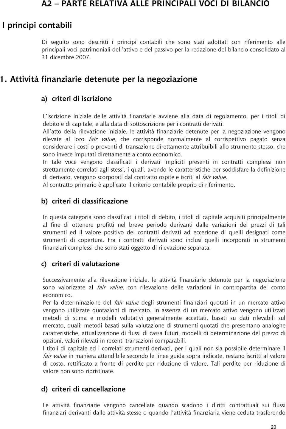 Attività finanziarie detenute per la negoziazione a) criteri di iscrizione L iscrizione iniziale delle attività finanziarie avviene alla data di regolamento, per i titoli di debito e di capitale, e