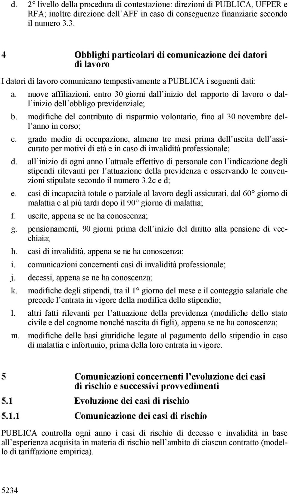 nuove affiliazioni, entro 30 giorni dall inizio del rapporto di lavoro o dall inizio dell obbligo previdenziale; b.