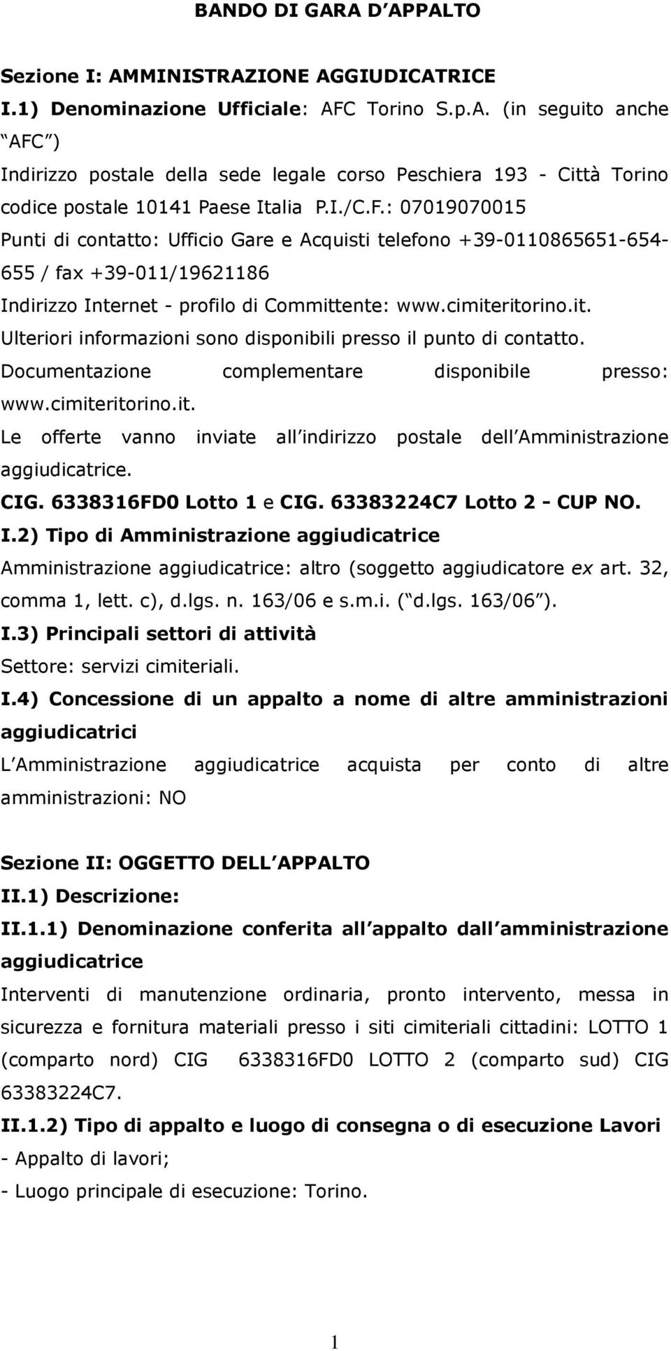 ente: www.cimiteritorino.it. Ulteriori informazioni sono disponibili presso il punto di contatto. Documentazione complementare disponibile presso: www.cimiteritorino.it. Le offerte vanno inviate all indirizzo postale dell Amministrazione aggiudicatrice.