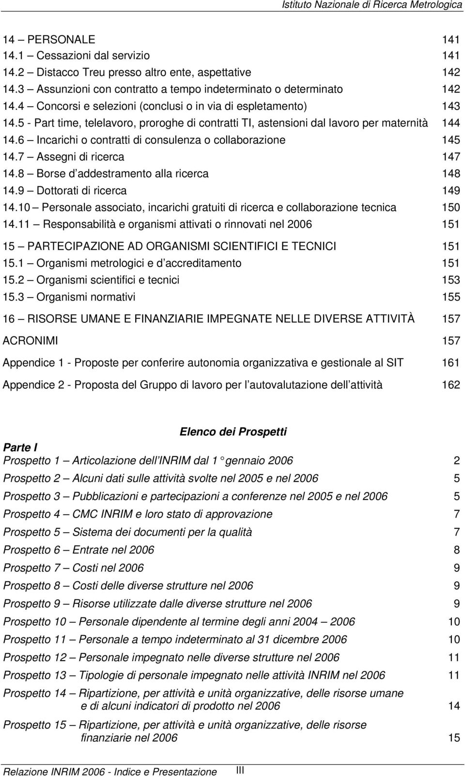 6 Incarichi o contratti di consulenza o collaborazione 145 14.7 Assegni di ricerca 147 14.8 Borse d addestramento alla ricerca 148 14.9 Dottorati di ricerca 149 14.