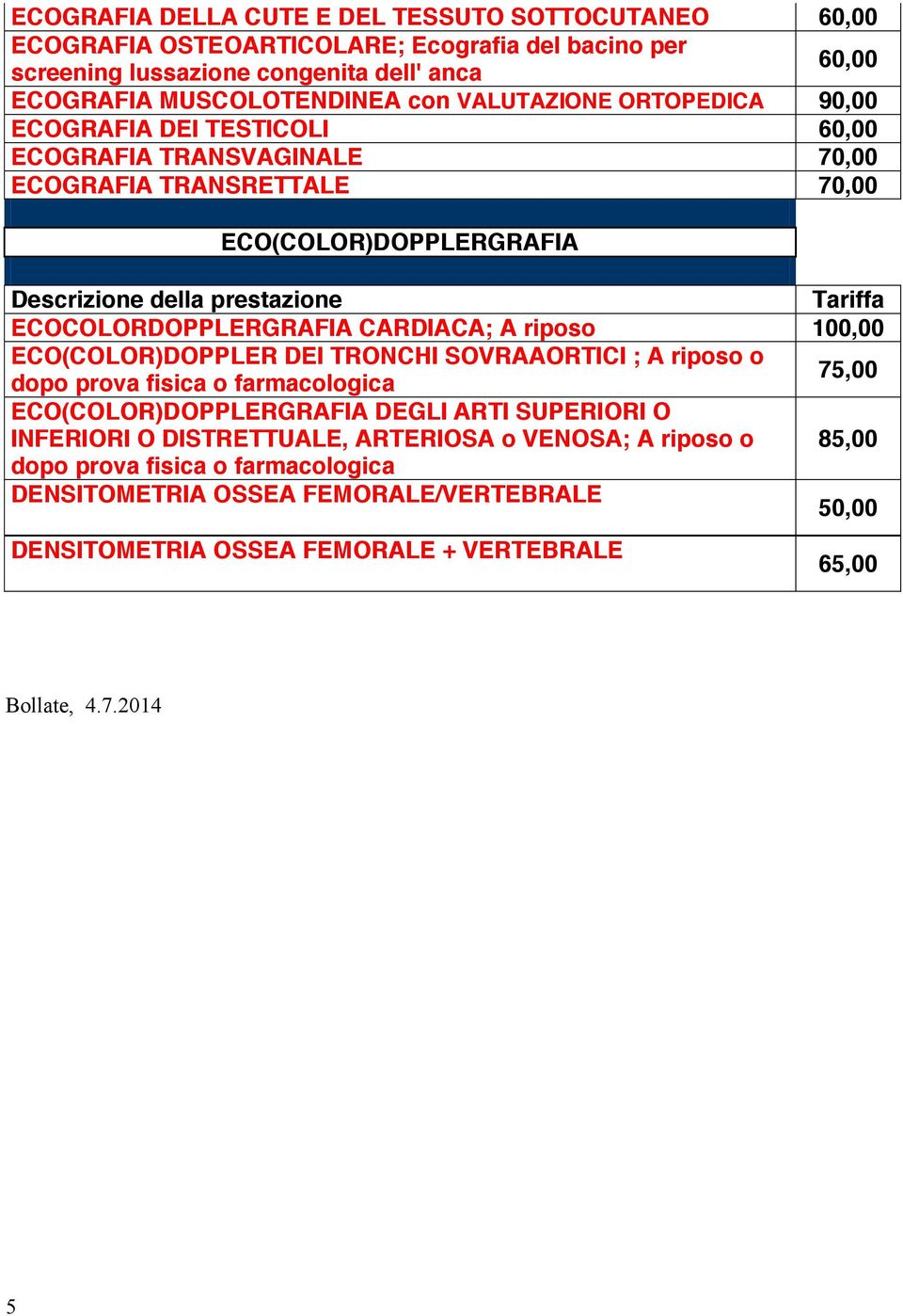 70,00 ECO(COLOR)DOPPLERGRAFIA ECOCOLORDOPPLERGRAFIA CARDIACA; A riposo 100,00 ECO(COLOR)DOPPLERGRAFIA DEGLI ARTI SUPERIORI O INFERIORI O