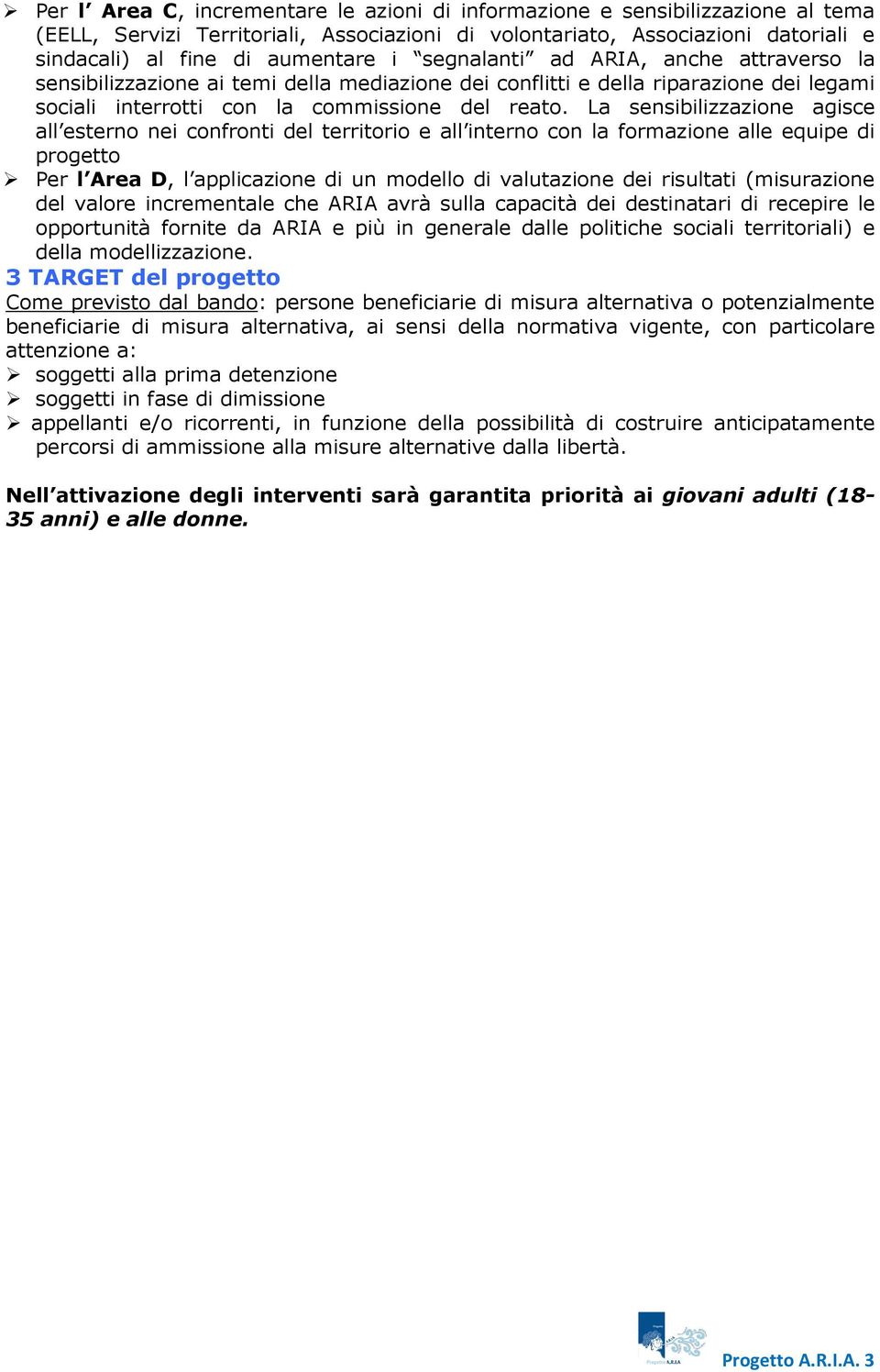 La sensibilizzazione agisce all esterno nei confronti del territorio e all interno con la formazione alle equipe di progetto Per l Area D, l applicazione di un modello di valutazione dei risultati