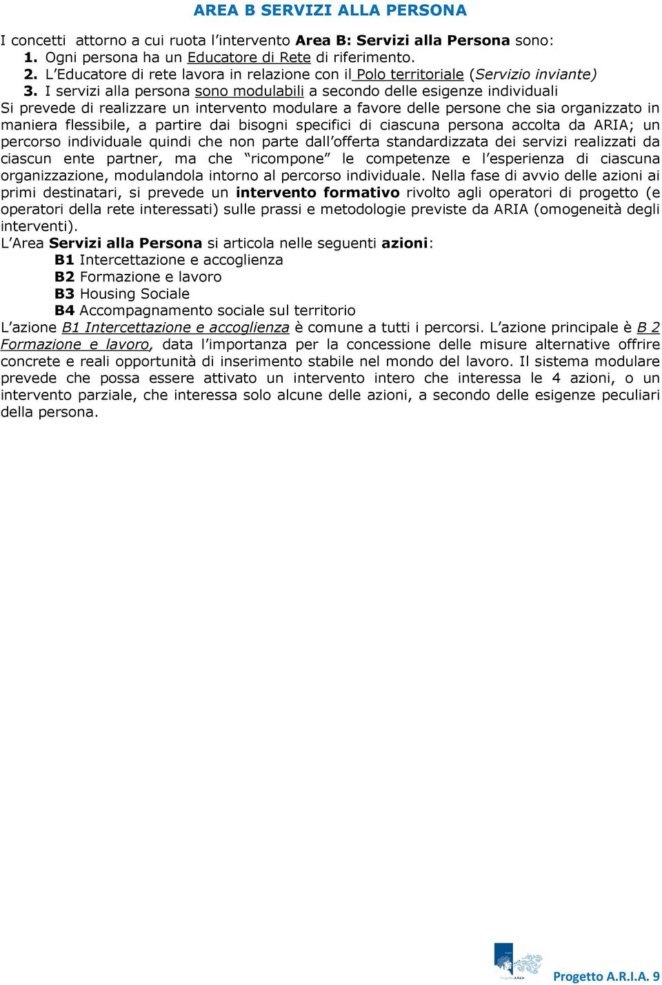 I servizi alla persona sono modulabili a secondo delle esigenze individuali Si prevede di realizzare un intervento modulare a favore delle persone che sia organizzato in maniera flessibile, a partire