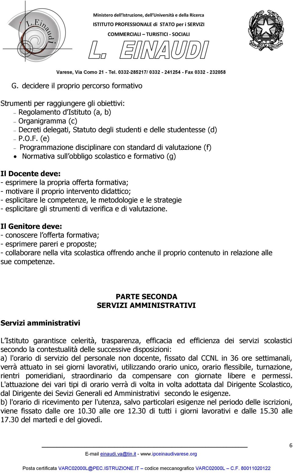 intervento didattico; - esplicitare le competenze, le metodologie e le strategie - esplicitare gli strumenti di verifica e di valutazione.