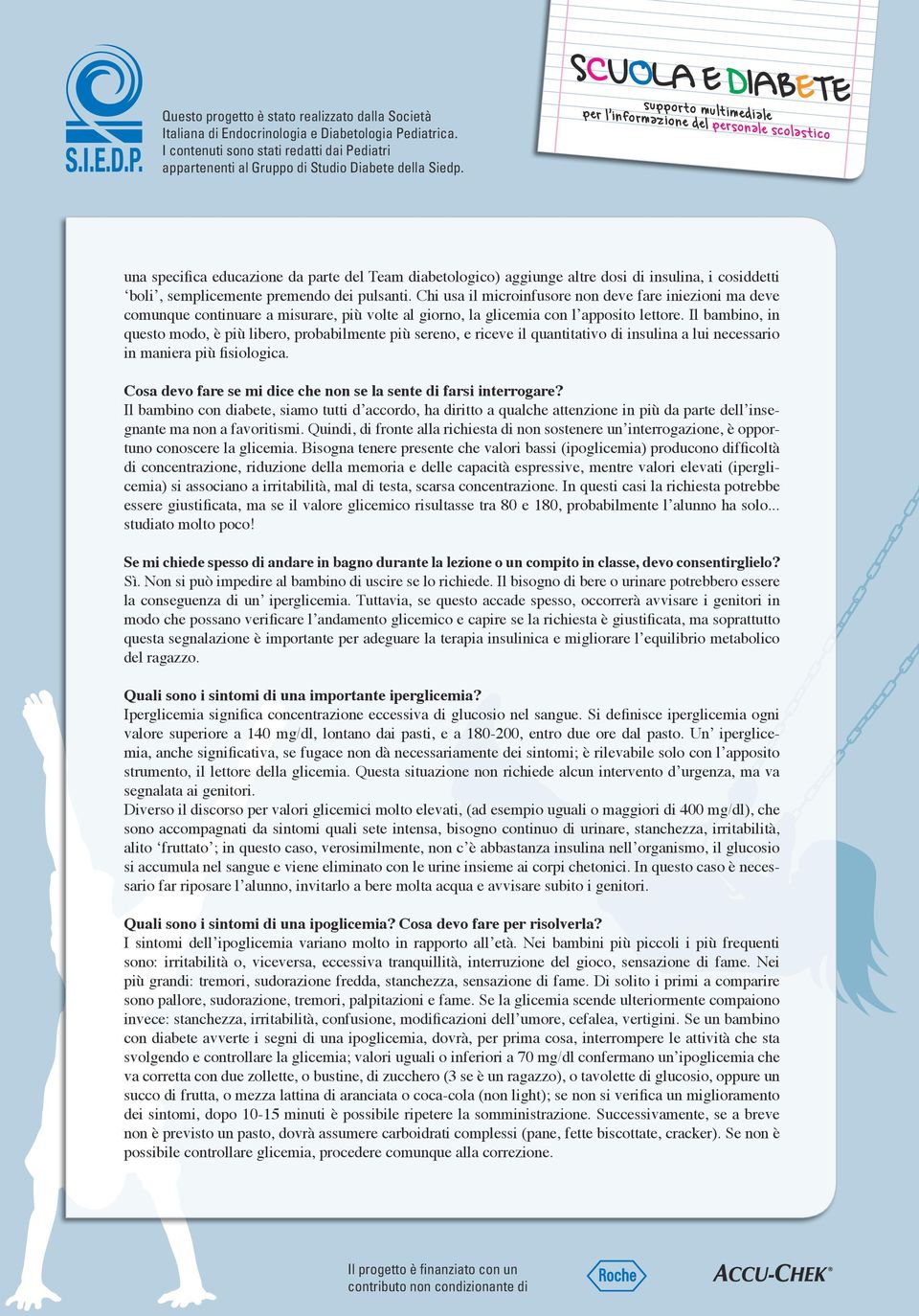 Il bambino, in questo modo, è più libero, probabilmente più sereno, e riceve il quantitativo di insulina a lui necessario in maniera più fisiologica.